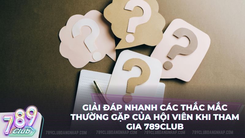Tổng hợp lời giải đáp chi tiết cho các thắc mắc phổ biến nhất tại 789Club