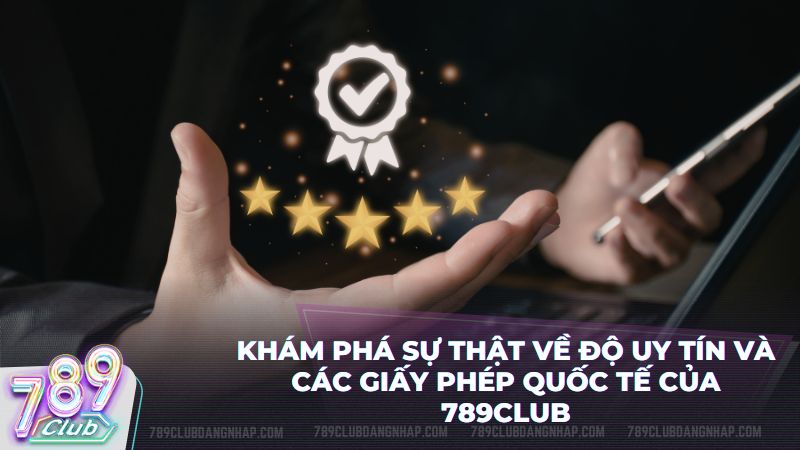 Giấy phép hoạt động hợp pháp khẳng định vị thế uy tín hàng đầu của 789Club