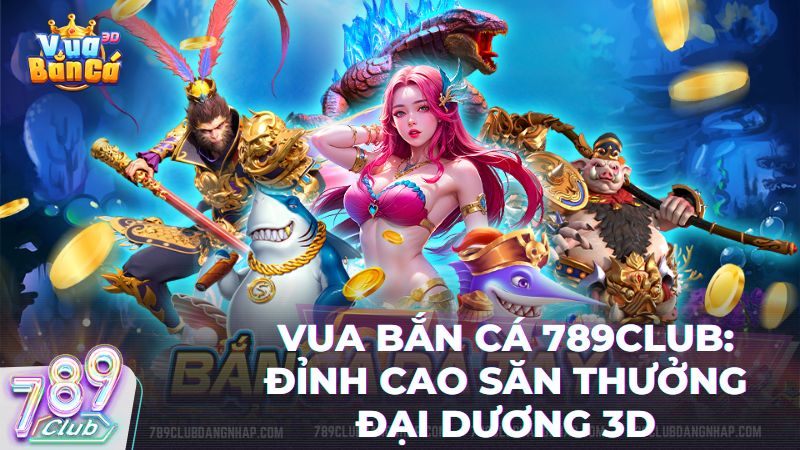 vua ban ca tai cong game 789 club - Vua Bắn Cá 789Club: Tuyệt Phẩm Săn Thưởng Đại Dương Đẳng Cấp 2026